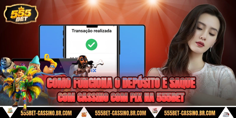 Como funciona o deposito e saque com cassino com pix na 555bet