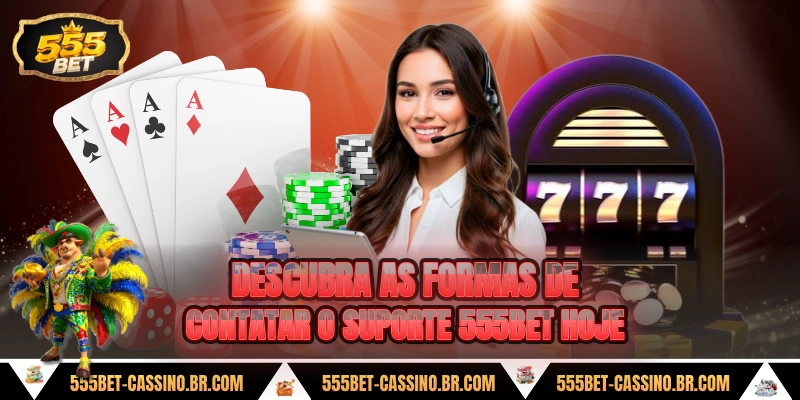 Descubra as formas de contatar o suporte 555bet hoje