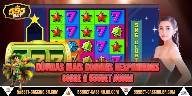 Dúvidas mais comuns respondidas sobre a 555BET agora