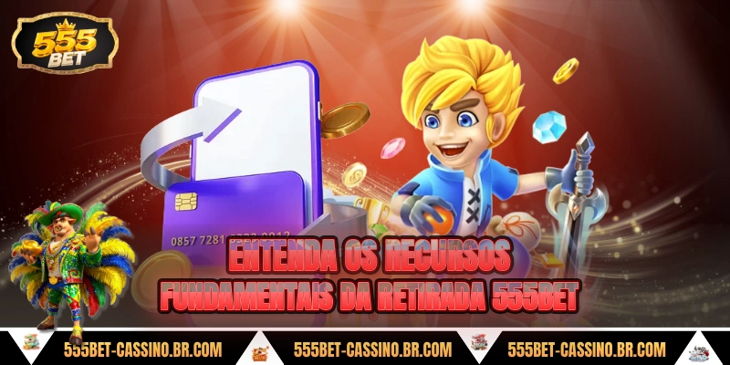 Entenda os recursos fundamentais da retirada 555bet