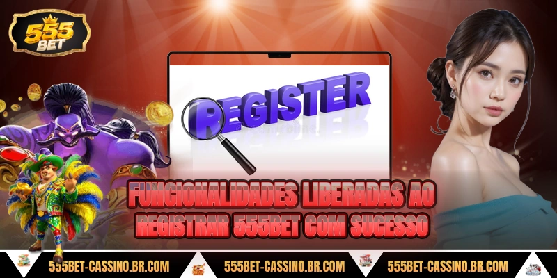 Funcionalidades liberadas ao registrar 555bet com sucesso