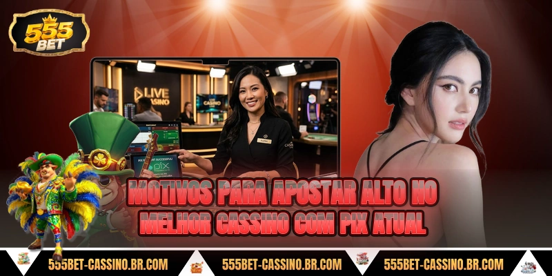 Motivos para apostar alto no melhor cassino com pix atual