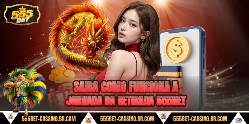 Saiba como funciona a jornada da retirada 555bet